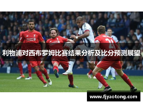 利物浦对西布罗姆比赛结果分析及比分预测展望