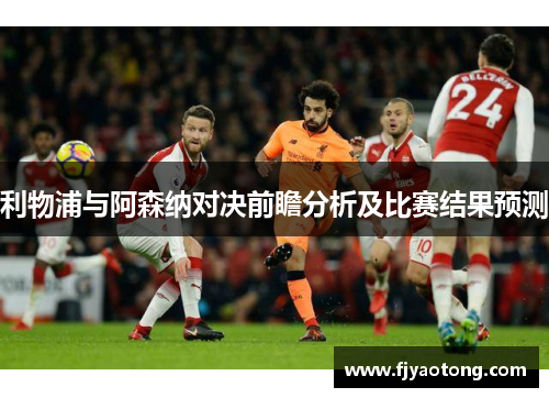 利物浦与阿森纳对决前瞻分析及比赛结果预测