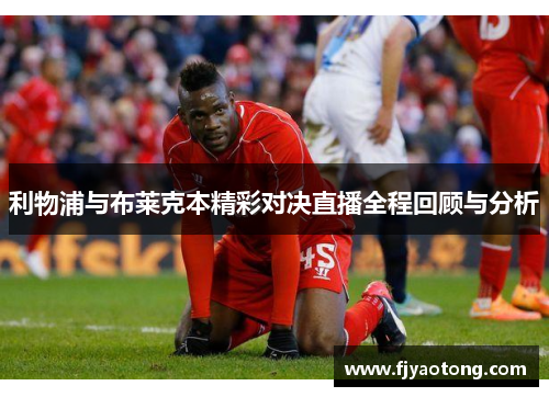 利物浦与布莱克本精彩对决直播全程回顾与分析