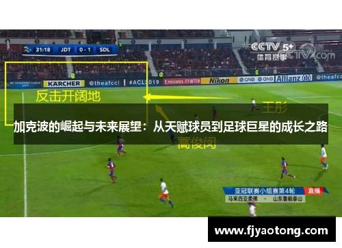 加克波的崛起与未来展望：从天赋球员到足球巨星的成长之路