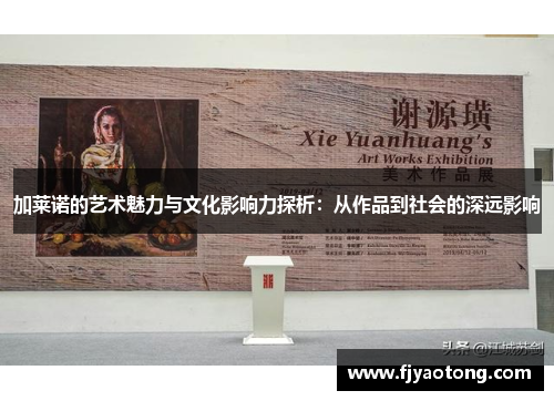 加莱诺的艺术魅力与文化影响力探析：从作品到社会的深远影响