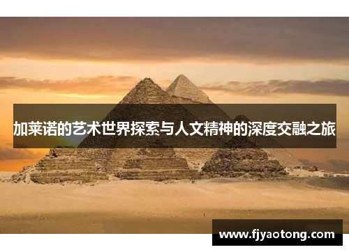 加莱诺的艺术世界探索与人文精神的深度交融之旅