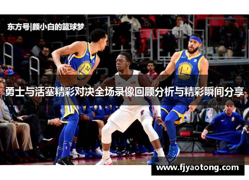 勇士与活塞精彩对决全场录像回顾分析与精彩瞬间分享
