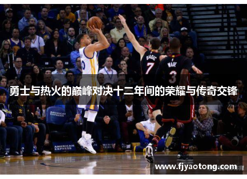勇士与热火的巅峰对决十二年间的荣耀与传奇交锋