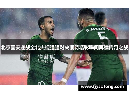 北京国安迎战全北央视强强对决期待精彩瞬间再续传奇之战