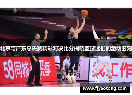 北京与广东总决赛精彩对决比分揭晓篮球迷们的激动时刻