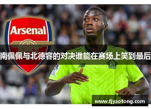 南佩佩与北德容的对决谁能在赛场上笑到最后