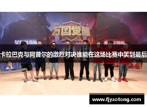 卡拉巴克与阿普尔的激烈对决谁能在这场比赛中笑到最后