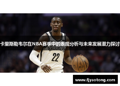 卡里斯勒韦尔在NBA赛季中的表现分析与未来发展潜力探讨