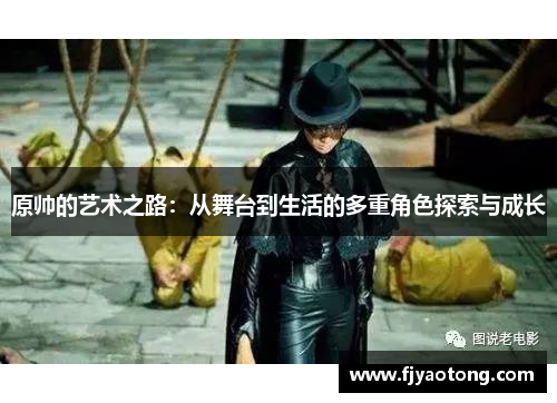 原帅的艺术之路：从舞台到生活的多重角色探索与成长