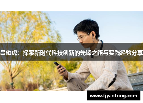 吕俊虎：探索新时代科技创新的先锋之路与实践经验分享