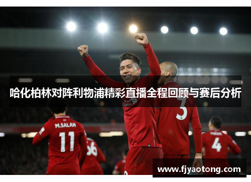 哈化柏林对阵利物浦精彩直播全程回顾与赛后分析