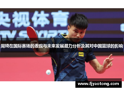 周琦在国际赛场的表现与未来发展潜力分析及其对中国篮球的影响