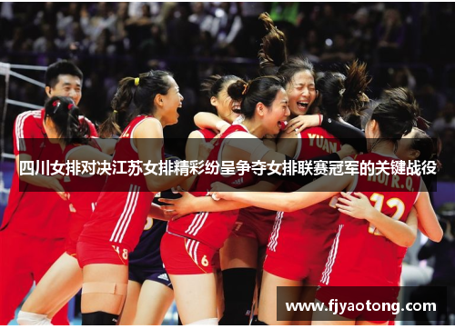四川女排对决江苏女排精彩纷呈争夺女排联赛冠军的关键战役