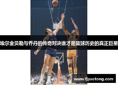 埃尔金贝勒与乔丹的传奇对决谁才是篮球历史的真正巨星