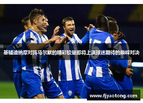 基辅迪纳摩对阵马尔默的精彩较量即将上演球迷期待的巅峰对决