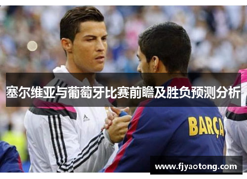 塞尔维亚与葡萄牙比赛前瞻及胜负预测分析