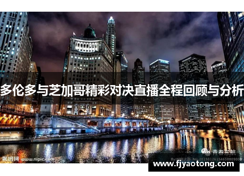 多伦多与芝加哥精彩对决直播全程回顾与分析