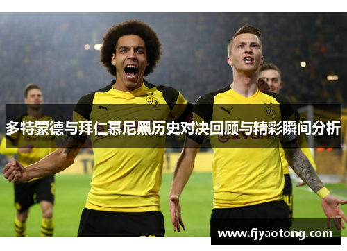 多特蒙德与拜仁慕尼黑历史对决回顾与精彩瞬间分析