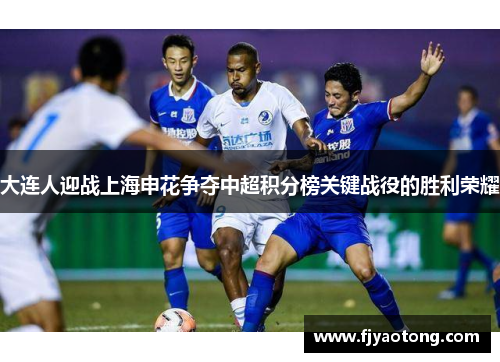 大连人迎战上海申花争夺中超积分榜关键战役的胜利荣耀