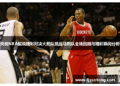央视NBA解说精彩对决火箭队挑战马刺队全场回顾与精彩瞬间分析