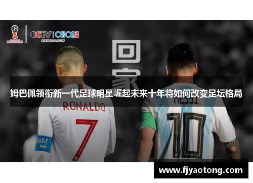 姆巴佩领衔新一代足球明星崛起未来十年将如何改变足坛格局