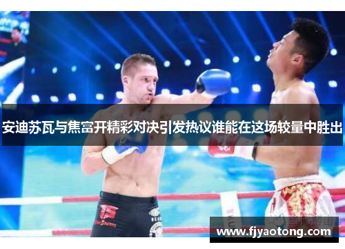 安迪苏瓦与焦富开精彩对决引发热议谁能在这场较量中胜出
