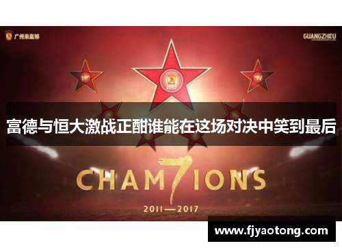 富德与恒大激战正酣谁能在这场对决中笑到最后