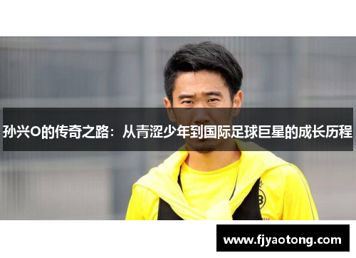孙兴O的传奇之路：从青涩少年到国际足球巨星的成长历程