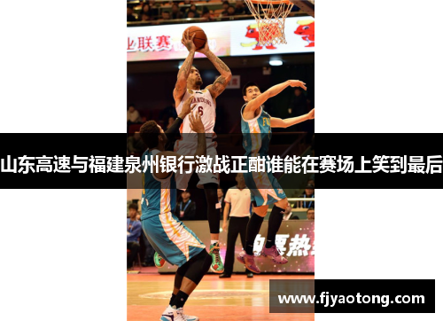 山东高速与福建泉州银行激战正酣谁能在赛场上笑到最后