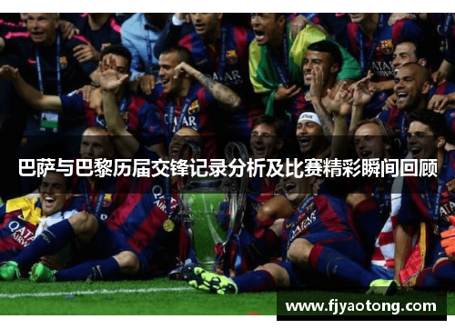 巴萨与巴黎历届交锋记录分析及比赛精彩瞬间回顾