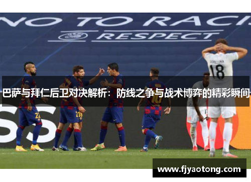巴萨与拜仁后卫对决解析：防线之争与战术博弈的精彩瞬间