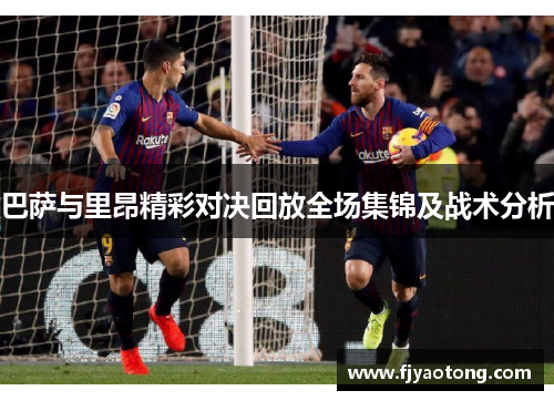 巴萨与里昂精彩对决回放全场集锦及战术分析