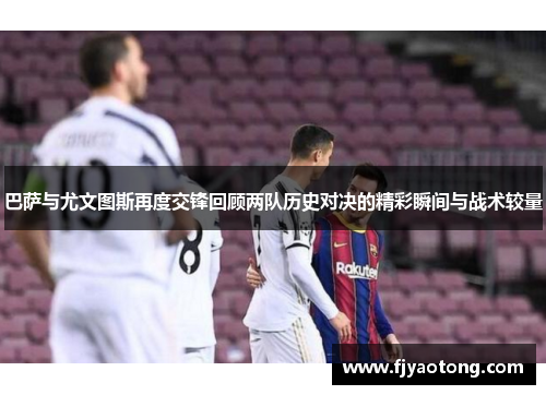 巴萨与尤文图斯再度交锋回顾两队历史对决的精彩瞬间与战术较量