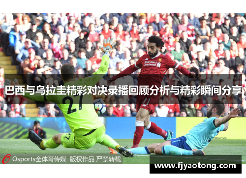 巴西与乌拉圭精彩对决录播回顾分析与精彩瞬间分享