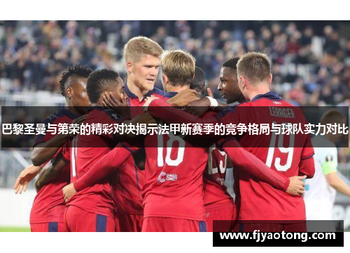 巴黎圣曼与第荣的精彩对决揭示法甲新赛季的竞争格局与球队实力对比