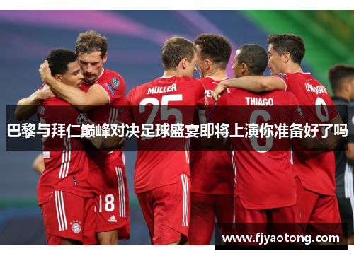 巴黎与拜仁巅峰对决足球盛宴即将上演你准备好了吗