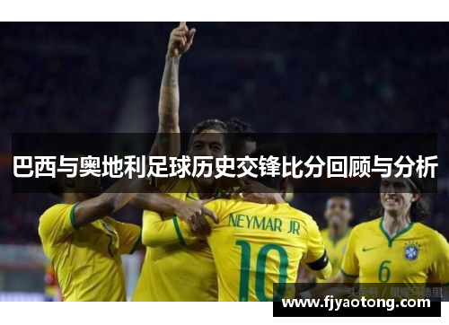巴西与奥地利足球历史交锋比分回顾与分析