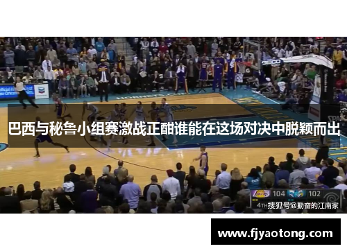 巴西与秘鲁小组赛激战正酣谁能在这场对决中脱颖而出