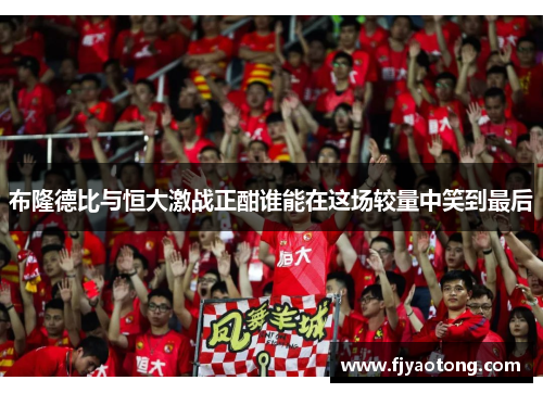 布隆德比与恒大激战正酣谁能在这场较量中笑到最后