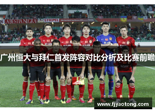 广州恒大与拜仁首发阵容对比分析及比赛前瞻