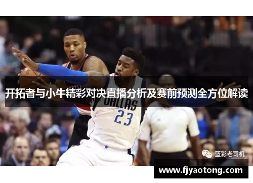 开拓者与小牛精彩对决直播分析及赛前预测全方位解读