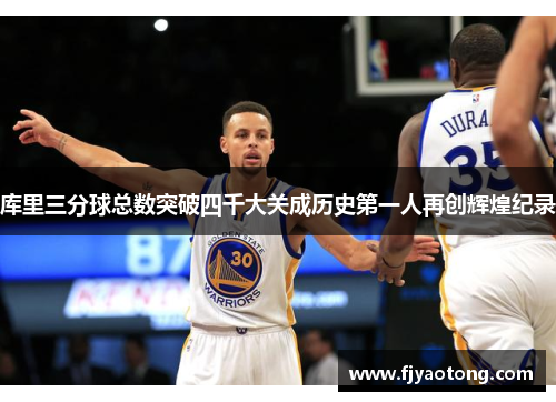 库里三分球总数突破四千大关成历史第一人再创辉煌纪录