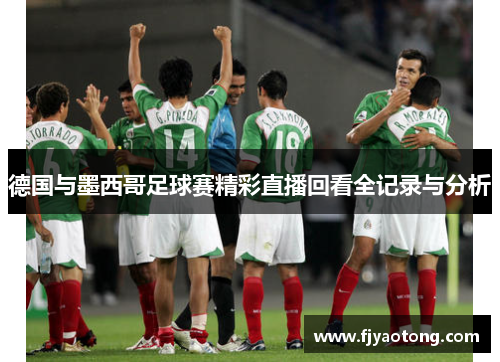 德国与墨西哥足球赛精彩直播回看全记录与分析