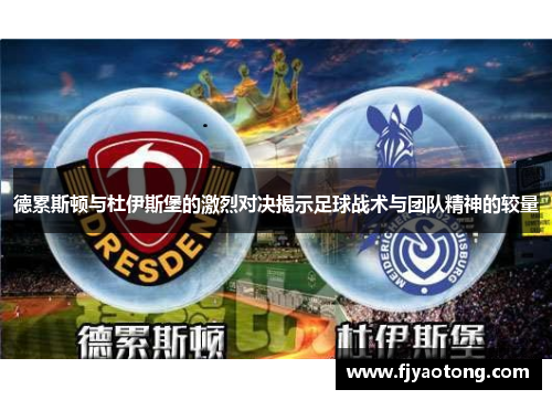 德累斯顿与杜伊斯堡的激烈对决揭示足球战术与团队精神的较量