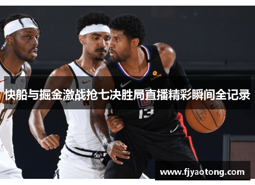 快船与掘金激战抢七决胜局直播精彩瞬间全记录