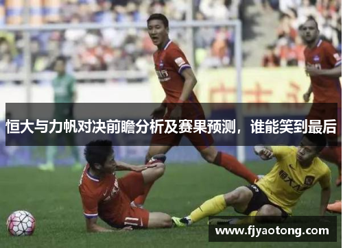 恒大与力帆对决前瞻分析及赛果预测，谁能笑到最后
