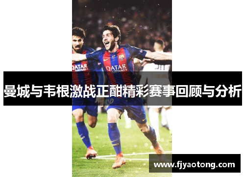 曼城与韦根激战正酣精彩赛事回顾与分析
