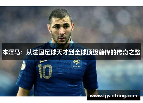 本泽马：从法国足球天才到全球顶级前锋的传奇之路