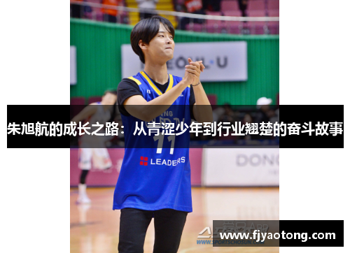 朱旭航的成长之路：从青涩少年到行业翘楚的奋斗故事